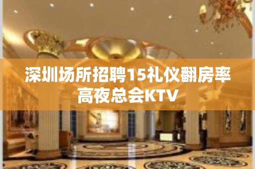 深圳场所招聘15礼仪翻房率高夜总会KTV