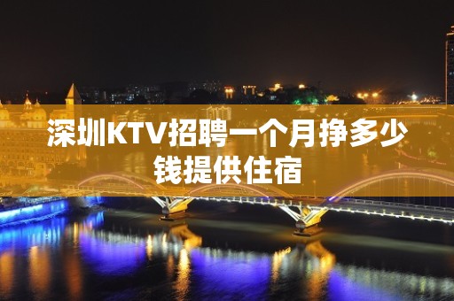 深圳KTV招聘一个月挣多少钱提供住宿