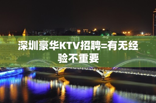 深圳豪华KTV招聘=有无经验不重要