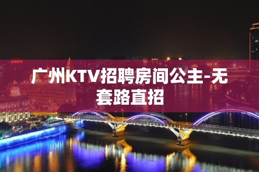 广州KTV招聘房间公主-无套路直招