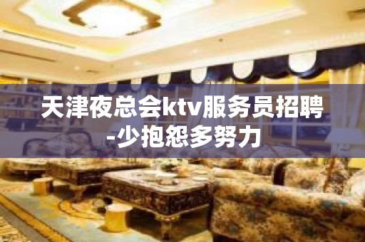 天津夜总会ktv服务员招聘-少抱怨多努力