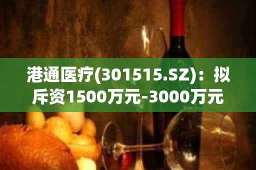 港通医疗(301515.SZ)：拟斥资1500万元-3000万元公司回购股份