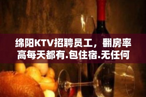 绵阳KTV招聘员工，翻房率高每天都有.包住宿.无任何压力