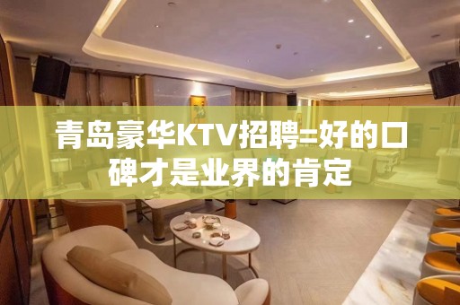 青岛豪华KTV招聘=好的口碑才是业界的肯定