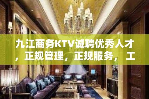 九江商务KTV诚聘优秀人才，正规管理，正规服务， 工资当天结算