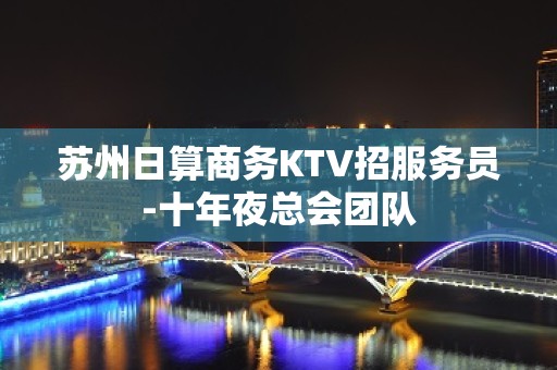 苏州日算商务KTV招服务员-十年夜总会团队