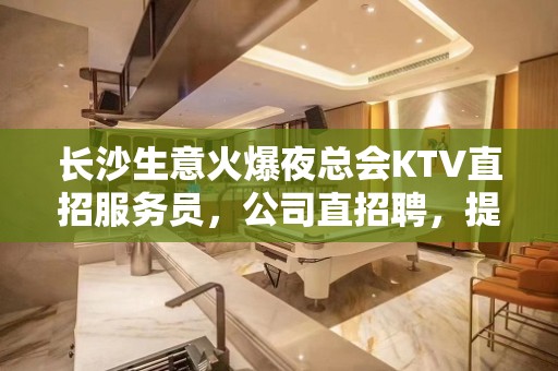 长沙生意火爆夜总会KTV直招服务员，公司直招聘，提供酒店住宿报销车票