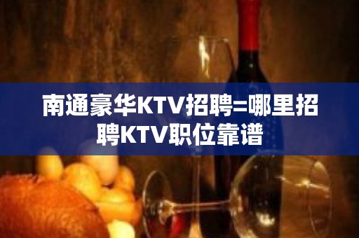 南通豪华KTV招聘=哪里招聘KTV职位靠谱