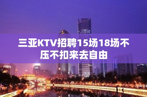 三亚KTV招聘15场18场不压不扣来去自由