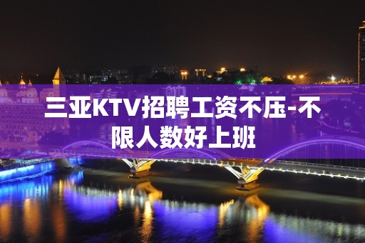 三亚KTV招聘工资不压-不限人数好上班