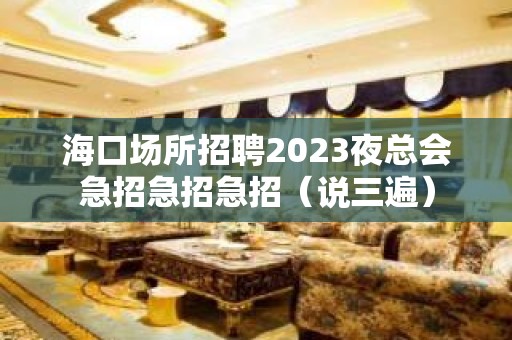 海口场所招聘2023夜总会急招急招急招（说三遍）