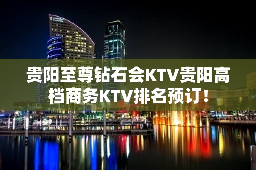 贵阳至尊钻石会KTV贵阳高档商务KTV排名预订！