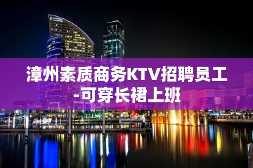 漳州素质商务KTV招聘员工-可穿长裙上班