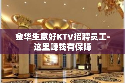 金华生意好KTV招聘员工-这里赚钱有保障