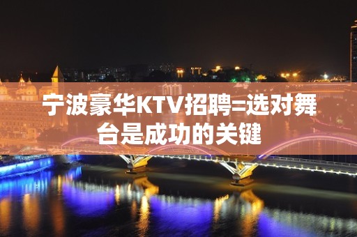 宁波豪华KTV招聘=选对舞台是成功的关键