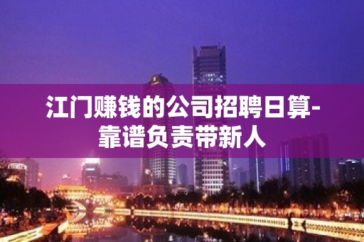 江门赚钱的公司招聘日算-靠谱负责带新人