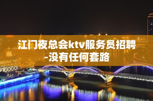 江门夜总会ktv服务员招聘-没有任何套路