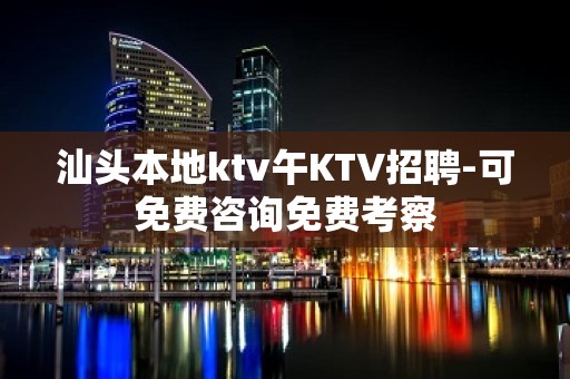 汕头本地ktv午KTV招聘-可免费咨询免费考察