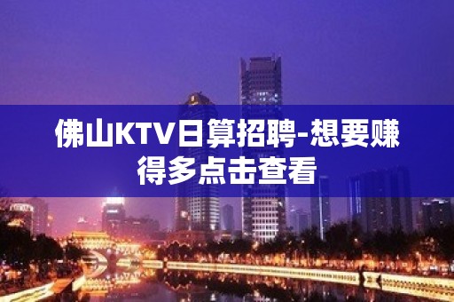 佛山KTV日算招聘-想要赚得多点击查看