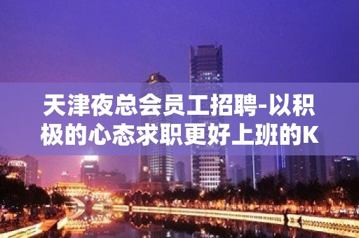 天津夜总会员工招聘-以积极的心态求职更好上班的KTV