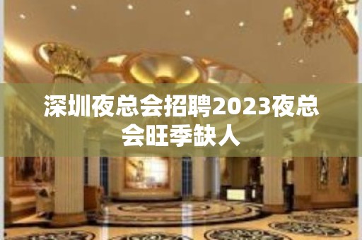 深圳夜总会招聘2023夜总会旺季缺人