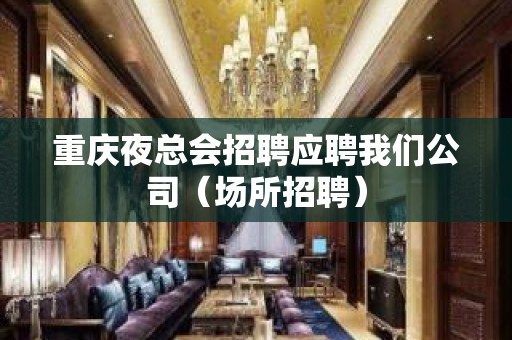 重庆夜总会招聘应聘我们公司（场所招聘）