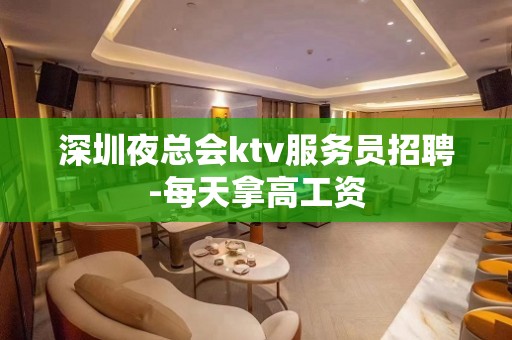 深圳夜总会ktv服务员招聘-每天拿高工资