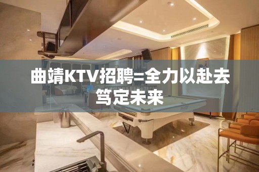 曲靖KTV招聘=全力以赴去笃定未来