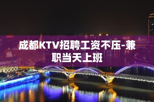 成都KTV招聘工资不压-兼职当天上班