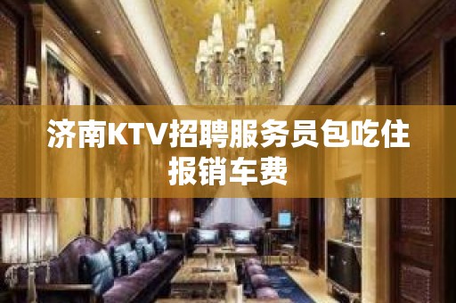 济南KTV招聘服务员包吃住报销车费