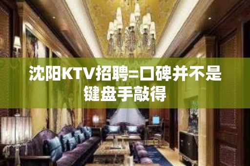 沈阳KTV招聘=口碑并不是键盘手敲得