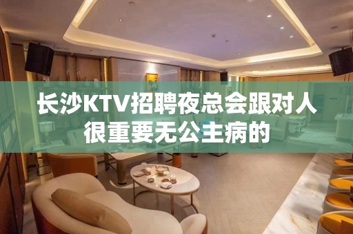 长沙KTV招聘夜总会跟对人很重要无公主病的