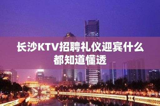 长沙KTV招聘礼仪迎宾什么都知道懂透