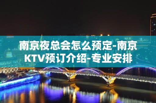 南京夜总会怎么预定-南京KTV预订介绍-专业安排