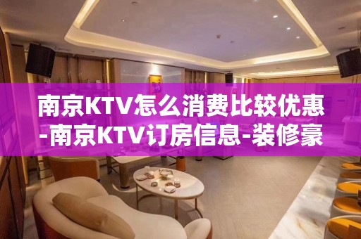 南京KTV怎么消费比较优惠-南京KTV订房信息-装修豪华