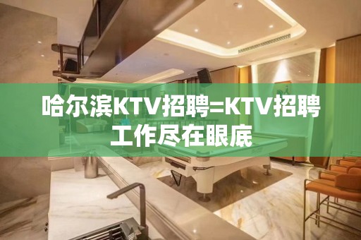 哈尔滨KTV招聘=KTV招聘工作尽在眼底