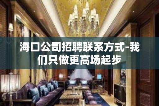 海口公司招聘联系方式-我们只做更高场起步