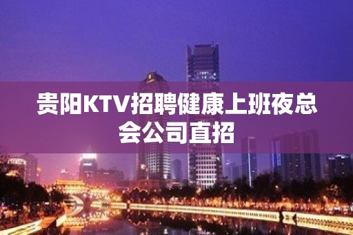 贵阳KTV招聘健康上班夜总会公司直招