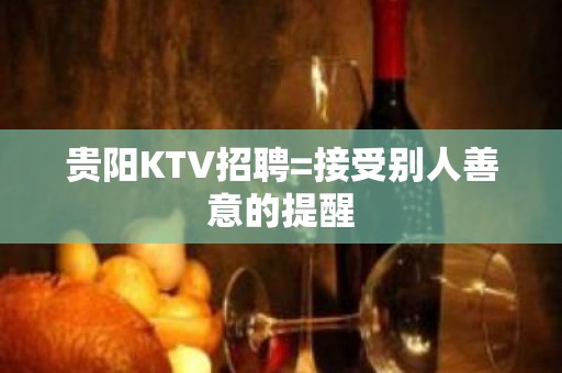 贵阳KTV招聘=接受别人善意的提醒