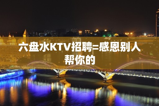 六盘水KTV招聘=感恩别人帮你的