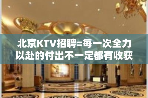 北京KTV招聘=每一次全力以赴的付出不一定都有收获