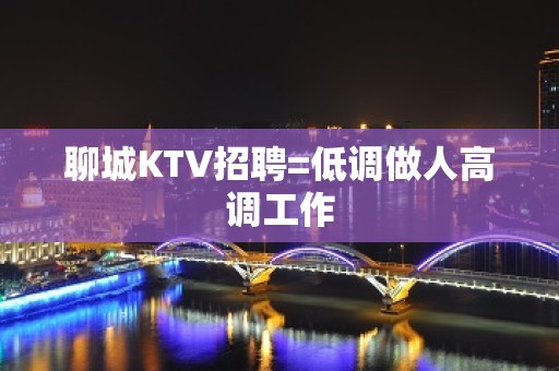 聊城KTV招聘=低调做人高调工作