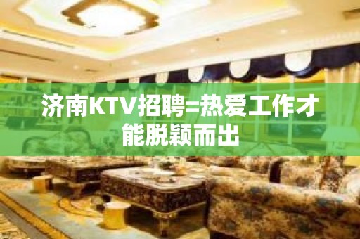 济南KTV招聘=热爱工作才能脱颖而出