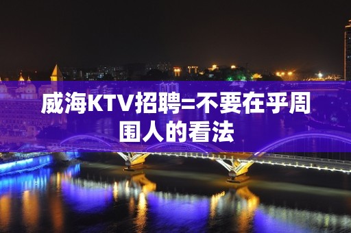 威海KTV招聘=不要在乎周围人的看法