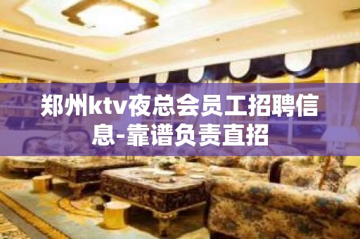 郑州ktv夜总会员工招聘信息-靠谱负责直招