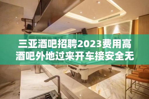 三亚酒吧招聘2023费用高酒吧外地过来开车接安全无严打