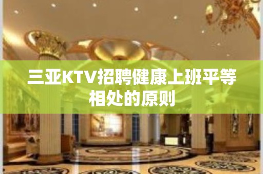 三亚KTV招聘健康上班平等相处的原则