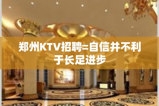 郑州KTV招聘=自信并不利于长足进步