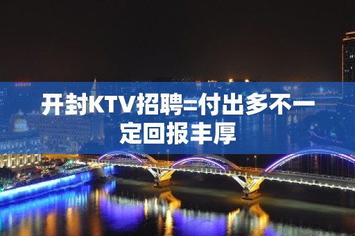 开封KTV招聘=付出多不一定回报丰厚