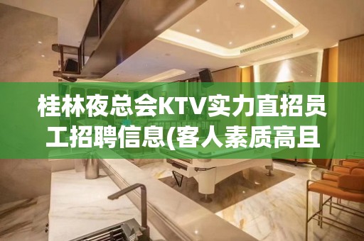 桂林夜总会KTV实力直招员工招聘信息(客人素质高且出手大方)